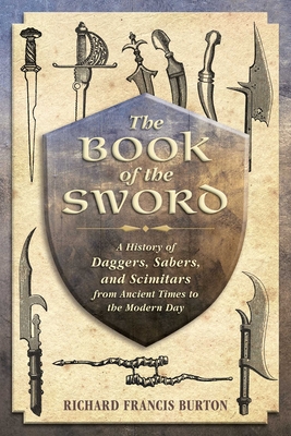 The Book of the Sword: A History of Daggers, Sabers, and Scimitars from Ancient Times to the Modern Day - Burton, Richard Francis, Sir