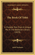 The Book of Tobit: A Chaldee Text from a Unique Ms. in the Bodleian Library (1878)