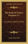 The Book of Twelve Prophets V1: Commonly Called the Minor