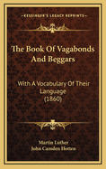 The Book of Vagabonds and Beggars: With a Vocabulary of Their Language (1860)