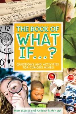 The Book of What If...?: Questions and Activities for Curious Minds - Murrie, Matt, and McHugh, Andrew R