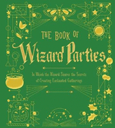 The Book of Wizard Parties: In Which the Wizard Shares the Secrets of Creating Enchanted Gatheringsvolume 2