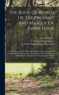 The Book Of Words Of The Pageant And Masque Of Saint Louis: The Words Of The Pageant By Thomas Wood Stevens, The Words Of The Masque By Percy Mackaye. Pub. By Authority Of The Book Committee Saint Louis Pageant Drama Association