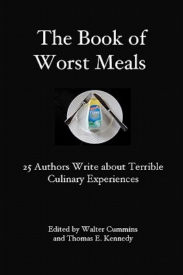 The Book of Worst Meals: 25 Authors Write about Terrible Culinary Experiences - Cummins, Walter (Editor), and Kennedy, Thomas E (Editor), and Authors, 25