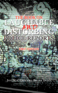The Book on Laughable and Disturbing Police Reports: First Edition