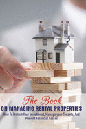 The Book On Managing Rental Properties: How To Protect Your Investment, Manage Your Tenants, And Prevent Financial Losses: Book On Investing In Real Estate