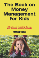 The Book on Money Management for Kids: A Beginners Investing, Saving, and Finance Book for Children
