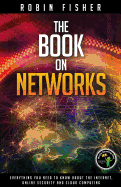 The Book on Networks: Everything you need to know about the Internet, Online Security and Cloud Computing. - Fisher, Robin