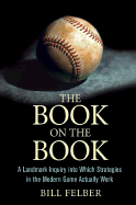 The Book on the Book: A Landmark Inquiry Into Which Strategies in the Modern Game Actually Work - Felber, Bill
