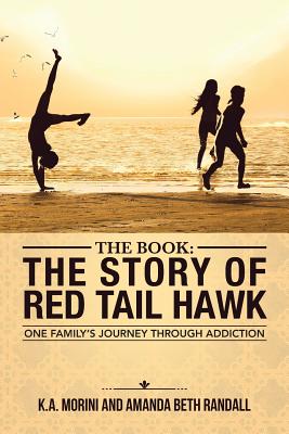 The Book: The Story of Red Tail Hawk: One Family's Journey Through Addiction - K a Morini, and Amanda Beth Randall