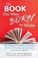 The Book You Were Born To Write: Everything You Need to (Finally) Get Your Wisdom onto the Page and Into the World