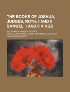 The Books of Joshua, Judges, Ruth, I. and II. Samuel, I. and II. Kings: The Common Version Revised with an Introduction and Occasional Notes (Classic Reprint)