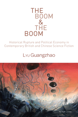 The Boom & The Boom: Historical Rupture and Political Economy in Contemporary British and Chinese Science Fiction - Fritzsche, Sonja (Series edited by), and Canavan, Gerry (Series edited by), and Lyu, Guangzhao