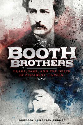 The Booth Brothers: Drama, Fame, and the Death of President Lincoln - Langston-George, Rebecca