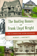 The Bootleg Homes of Frank Lloyd Wright: His Clandestine Work Revealed