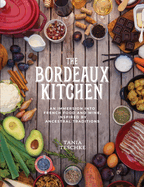 The Bordeaux Kitchen: An Immersion Into French Food and Wine, Inspired by Ancestral Traditions