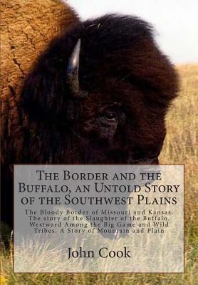 The Border and the Buffalo, an Untold Story of the Southwest Plains: The Bloody Border of Missouri and Kansas. The story of the Slaughter of the Buffalo. Westward Among the Big Game and Wild Tribes. A Story of Mountain and Plain - Cook, John R