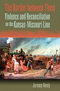 The Border Between Them: Violence and Reconciliation on the Kansas-Missouri Line Volume 1