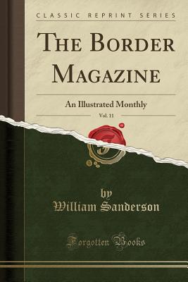 The Border Magazine, Vol. 11: An Illustrated Monthly (Classic Reprint) - Sanderson, William, Ph.D.