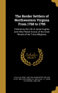 The Border Settlers of Northwestern Virginia From 1768 to 1795