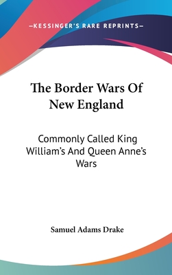 The Border Wars Of New England: Commonly Called King William's And Queen Anne's Wars - Drake, Samuel Adams