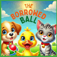 The Borrowed Ball: A Fun and Colourful Children's Story about Responsibility, Perfect for Ages 4-8