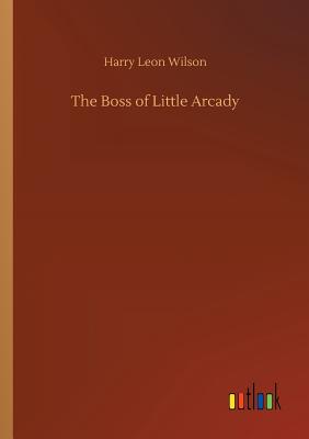 The Boss of Little Arcady - Wilson, Harry Leon