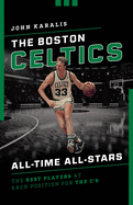 The Boston Celtics All-Time All-Stars: The Best Players at Each Position for the C's