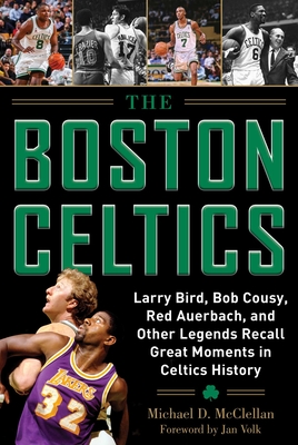 The Boston Celtics: Larry Bird, Bob Cousy, Red Auerbach, and Other Legends Recall Great Moments in Celtics History - McClellan, Michael D, and Jan, Volk (Foreword by)