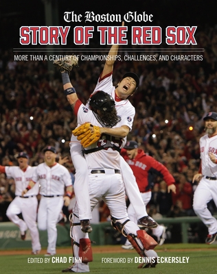 The Boston Globe Story of the Red Sox: More Than a Century of Championships, Challenges, and Characters - The Boston Globe, and Finn, Chad, and Eckersley, Dennis (Foreword by)
