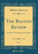 The Boston Review, Vol. 5: Devoted to Theology and Literature (Classic Reprint)