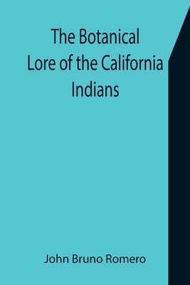 The Botanical Lore of the California Indians with Side Lights on Historical Incidents in California - Bruno Romero, John