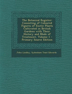 The Botanical Register: Consisting of Coloured Figures of Exotic Plants Cultivated in British Gardens with Their History and Mode of Treatment, Volume 1