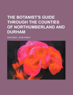 The Botanist's Guide Through the Counties of Northumberland and Durham