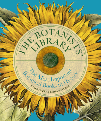 The Botanists' Library: The Most Important Botanical Books in History - Fry, Carolyn, and Wayland, Emma