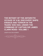 The Botany of the Antarctic Voyage of H.M. Discovery Ships Erebus and Terror in the Years 1839-1843: Under the Command of Captain Sir James Clark Ross