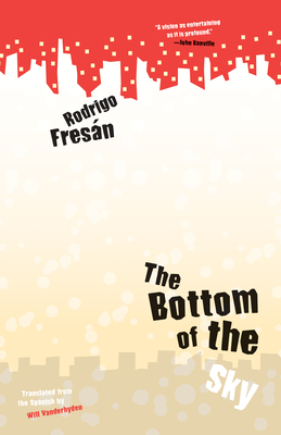 The Bottom of the Sky - Fresan, Rodrigo, and Vanderhyden, Will (Translated by)