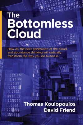 The Bottomless Cloud: How AI, the next generation of the cloud, and abundance thinking will radically transform the way you do business - Koulopoulos, Thomas, and Friend, David