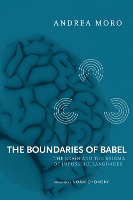 The Boundaries of Babel: The Brain and the Enigma of Impossible Languages - Moro, Andrea