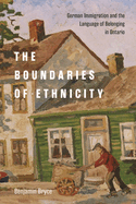The Boundaries of Ethnicity: German Immigration and the Language of Belonging in Ontario Volume 54