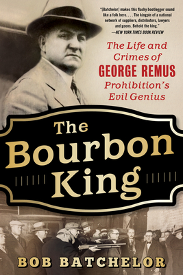 The Bourbon King: The Life and Crimes of George Remus, Prohibition's Evil Genius - Batchelor, Bob