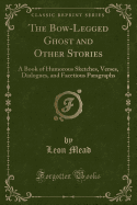 The Bow-Legged Ghost and Other Stories: A Book of Humorous Sketches, Verses, Dialogues, and Facetious Paragraphs (Classic Reprint)