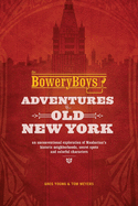 The Bowery Boys: Adventures in Old New York: An Unconventional Exploration of Manhattan's Historic Neighborhoods, Secret Spots and Colorful Characters