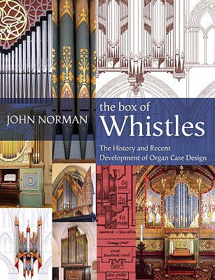 The Box of Whistles: Organ Case Design - Its History And Recent Development - Norman, John