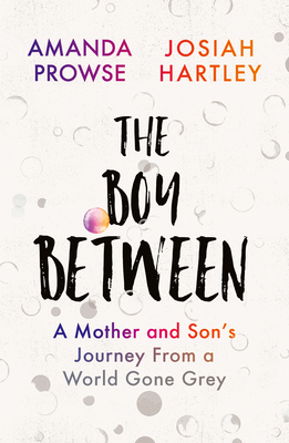 The Boy Between: A Mother and Son's Journey From a World Gone Grey - Hartley, Josiah, and Prowse, Amanda