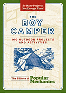 The Boy Camper: 160 Outdoor Projects and Activities - The Editors of Popular Mechanics
