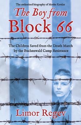 The Boy from Block 66: The Children Saved from the Death March by the Buchenwald Camp Resistance - Regev, Limor