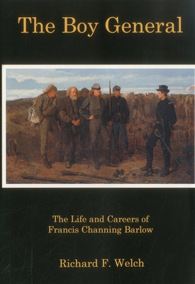 The Boy General: The Life and Careers of Francis Channing Barlow - Welch, Richard F