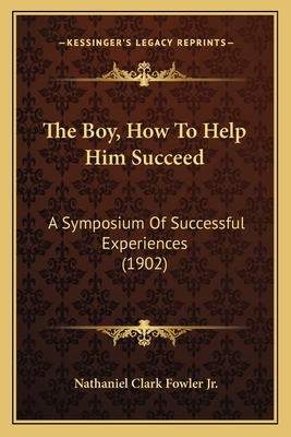 The Boy, How to Help Him Succeed: A Symposium of Successful Experiences (1902) - Fowler, Nathaniel Clark, Jr.