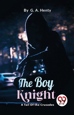 The Boy Knight: A Tale Of the Crusades - Henty, G a